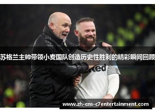苏格兰主帅带领小麦国队创造历史性胜利的精彩瞬间回顾 苏格兰主帅带领小麦国队创造历史性胜利的精彩瞬间回顾